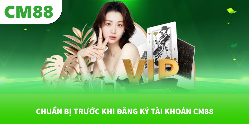 CM88 | SIÊU CÁ CƯỢC CM 88 - ĐĂNG KÝ CM88.COM 14 Chuẩn bị trước khi đăng ký tài khoản CM88