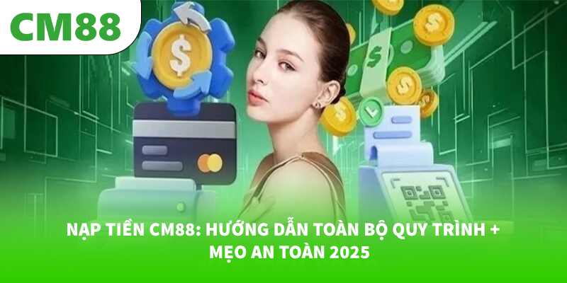 CM88 | SIÊU CÁ CƯỢC CM 88 - ĐĂNG KÝ CM88.COM 15 Nạp Tiền CM88: Hướng Dẫn Toàn Bộ Quy Trình & Mẹo An Toàn 2025