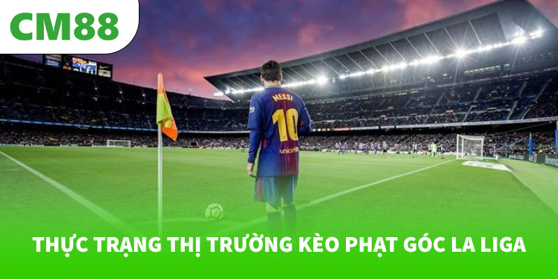 Soi kèo phạt góc La Liga với tỷ lệ cao tại CM88 5 Thực trạng thị trường kèo phạt góc La Liga